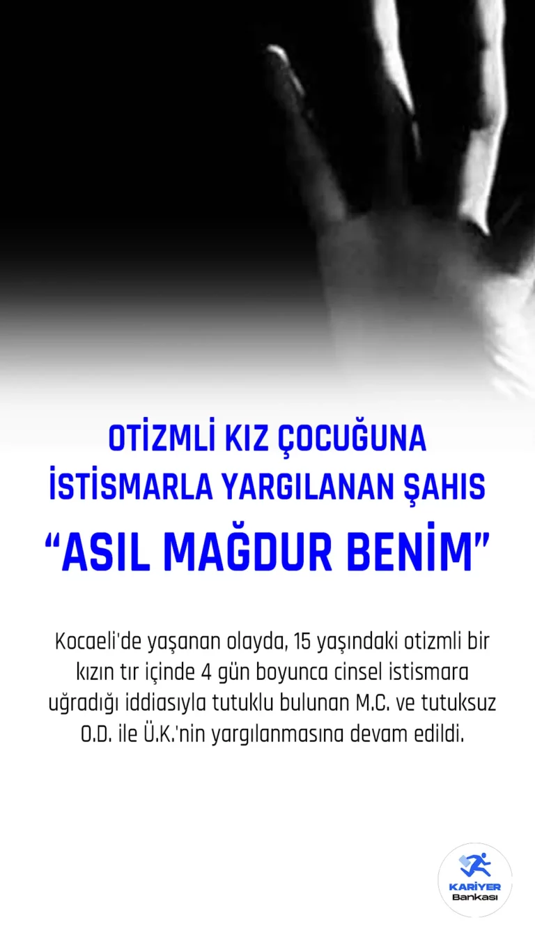 15 Yaşındaki Otizmli Kıza İstismardan Yargılanan Sanık: Asıl Mağdur Benim