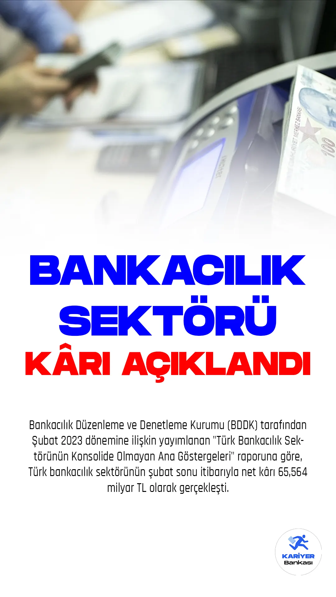 Bankacılık Düzenleme ve Denetleme Kurumu (BDDK) tarafından Şubat 2023 dönemine ilişkin yayımlanan "Türk Bankacılık Sektörünün Konsolide Olmayan Ana Göstergeleri" raporuna göre, Türk bankacılık sektörünün şubat sonu itibarıyla net kârı 65,564 milyar TL olarak gerçekleşti. Sektörün aktif büyüklüğü ise 15,3 trilyon TL olarak kaydedildi.