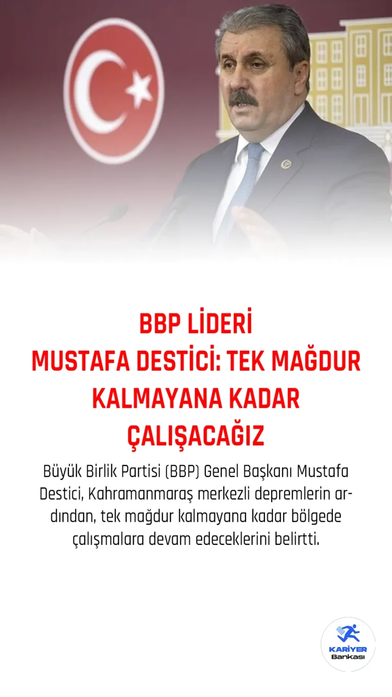 Büyük Birlik Partisi (BBP) Genel Başkanı Mustafa Destici, Kahramanmaraş merkezli depremlerin ardından, tek mağdur kalmayana kadar bölgede çalışmalara devam edeceklerini belirtti.