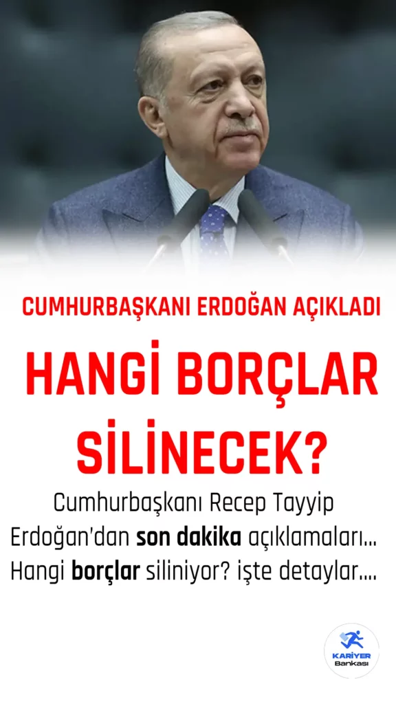 Cumhurbaşkanı Erdoğan’dan Açıklama Geldi! Hangi Borçlar Silinecek?