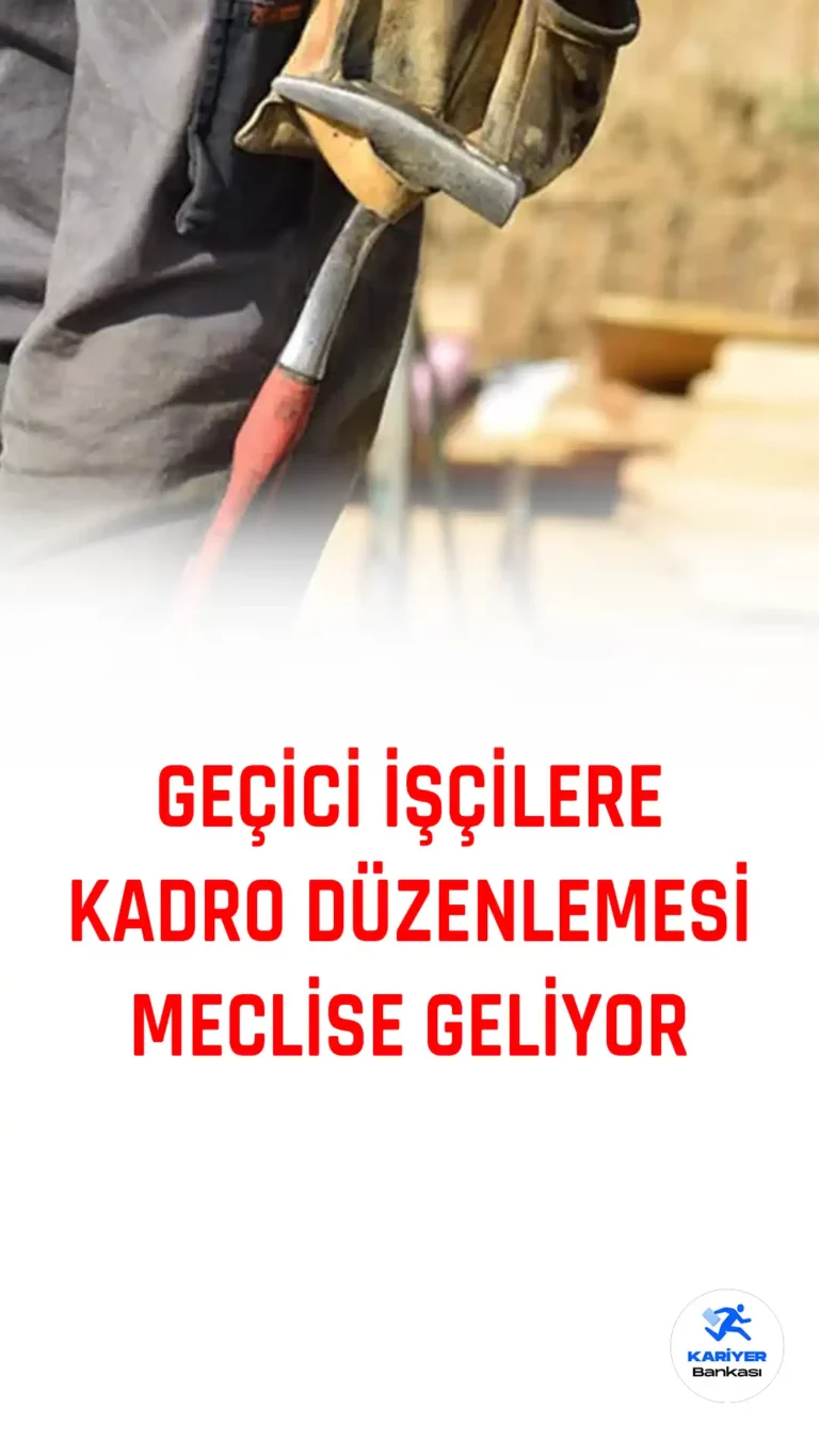 Geçici İşçilere Kadro Düzenlemesi Meclise Geliyor
