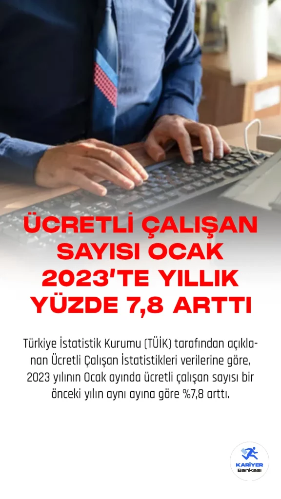 Türkiye İstatistik Kurumu (TÜİK) tarafından açıklanan Ücretli Çalışan İstatistikleri verilerine göre, 2023 yılının Ocak ayında ücretli çalışan sayısı bir önceki yılın aynı ayına göre %7,8 arttı.