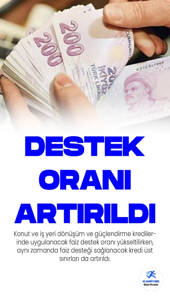 Konut ve iş yeri dönüşüm ve güçlendirme kredilerinde uygulanacak faiz destek oranı yükseltilirken, aynı zamanda faiz desteği sağlanacak kredi üst sınırları da artırıldı.