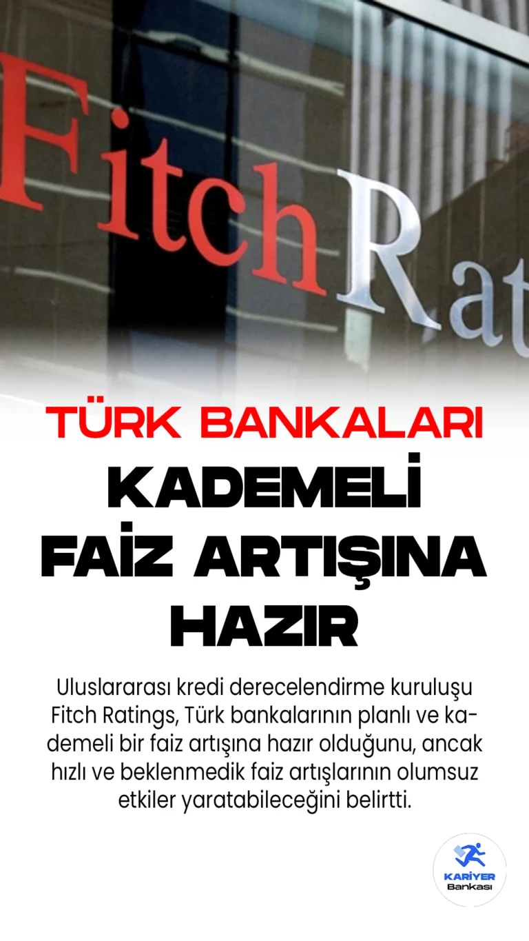 Uluslararası kredi derecelendirme kuruluşu Fitch Ratings, Türk bankalarının planlı ve kademeli bir faiz artışına hazır olduğunu, ancak hızlı ve beklenmedik faiz artışlarının olumsuz etkiler yaratabileceğini belirtti.