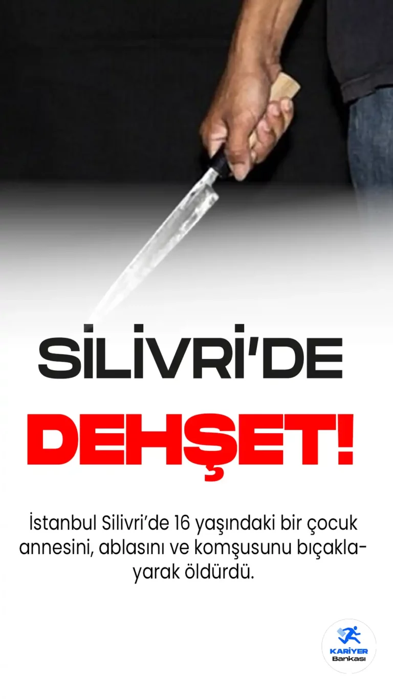 Silivri’de Dehşet! 16 Yaşındaki Çocuk Annesini, Ablasını ve Komşusunu Öldürdü