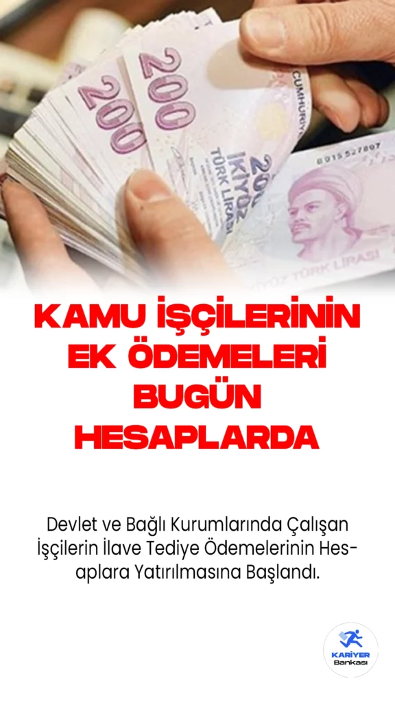 Devlet ve Bağlı Kurumlarında Çalışan İşçilerin İlave Tediye Ödemelerinin Hesaplara Yatırılmasına Başlandı.