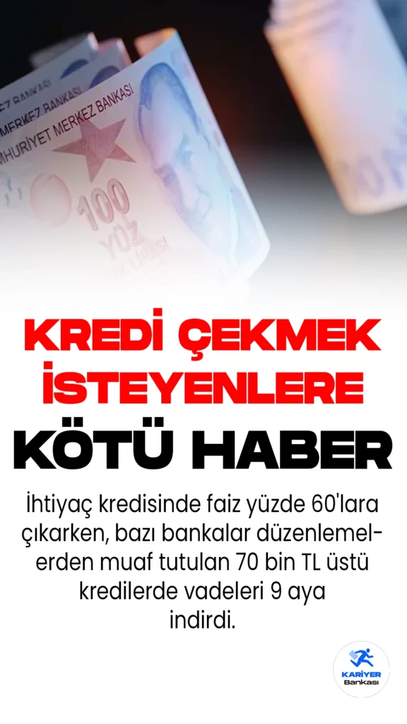 İhtiyaç kredisinde faiz yüzde 60'lara çıkarken, bazı bankalar düzenlemelerden muaf tutulan 70 bin TL üstü kredilerde vadeleri 9 aya indirdi.