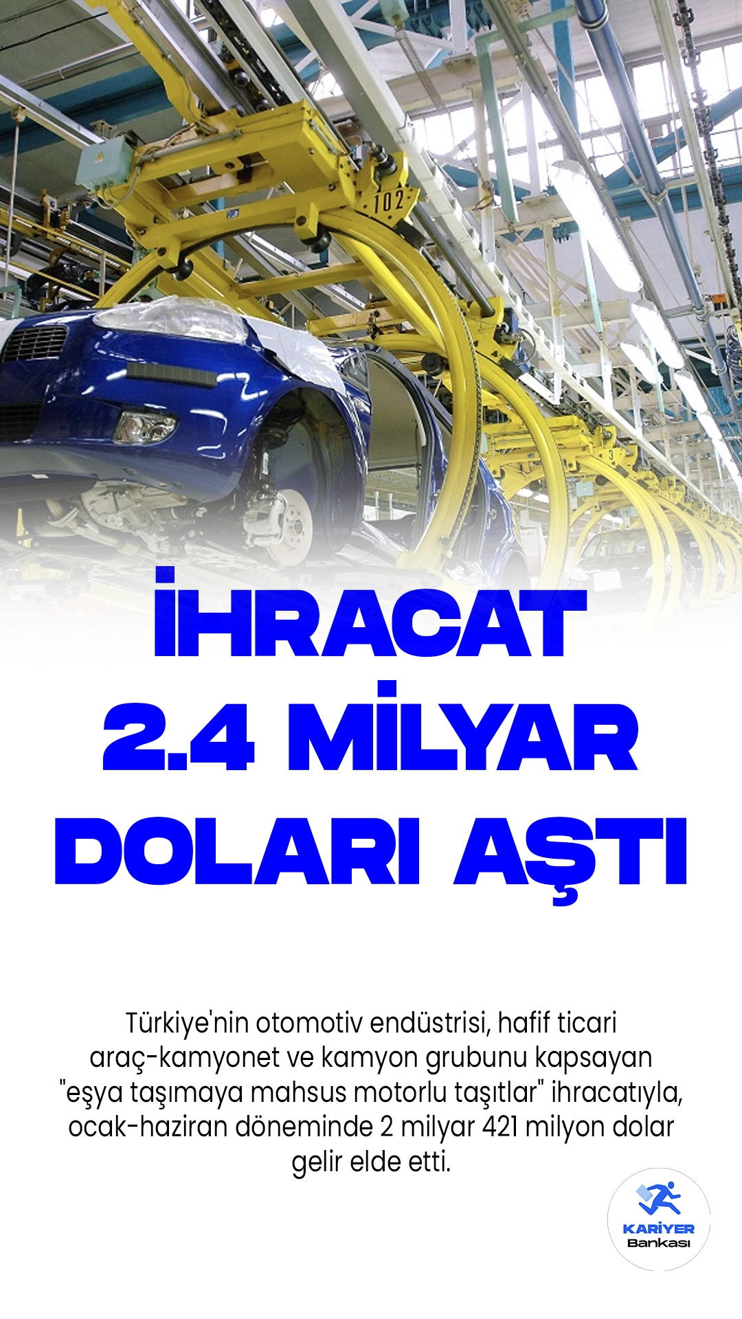 Türkiye Otomotiv Endüstrisi İhracatı Yılın İlk Yarısında 2.4 Milyar Doları Aştı.Türkiye'nin otomotiv endüstrisi, hafif ticari araç-kamyonet ve kamyon grubunu kapsayan "eşya taşımaya mahsus motorlu taşıtlar" ihracatıyla, ocak-haziran döneminde 2 milyar 421 milyon dolar gelir elde etti.