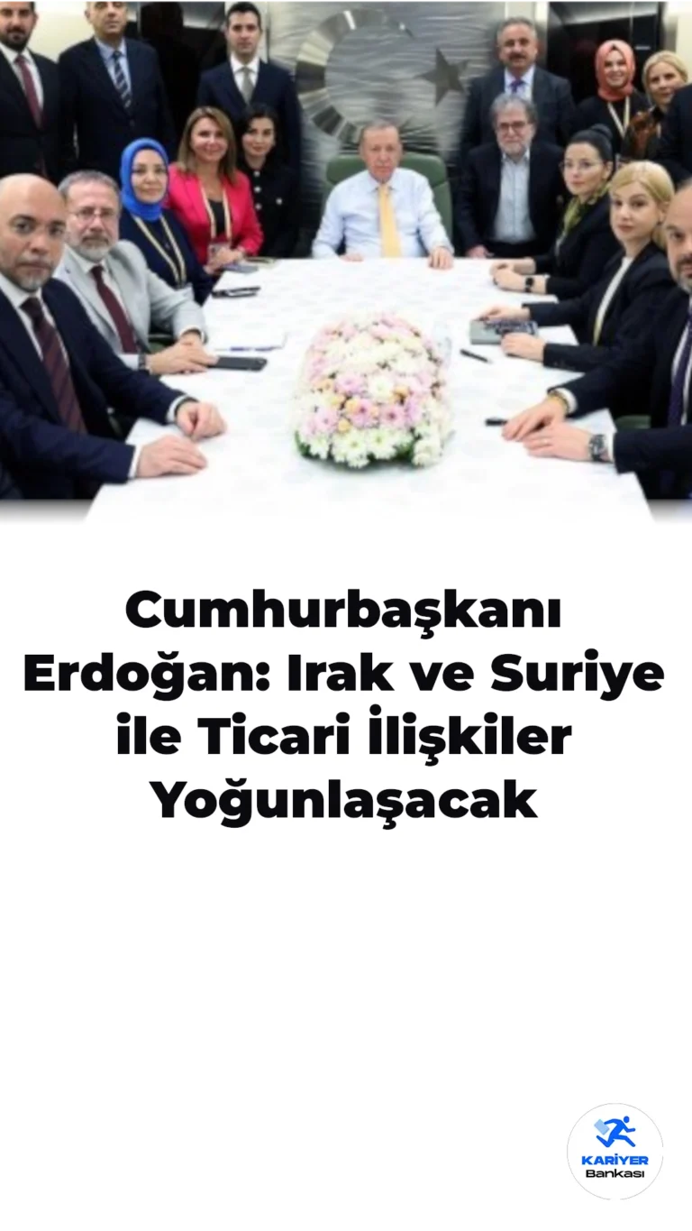 Cumhurbaşkanı Erdoğan: Irak ve Suriye ile Ticari İlişkiler Yoğunlaşacak