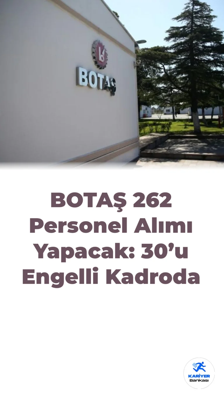 BOTAŞ 262 Personel Alımı Yapacak: 30’u Engelli Kadroda
