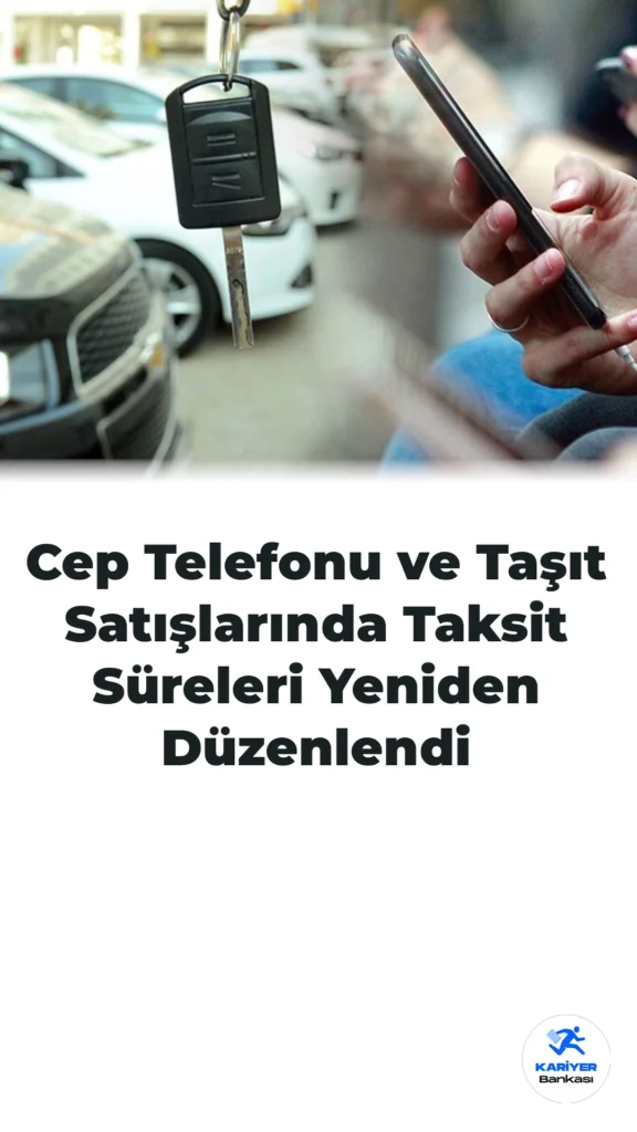 Cep Telefonu ve Taşıt Satışlarında Taksit Süreleri Yeniden Düzenlendi