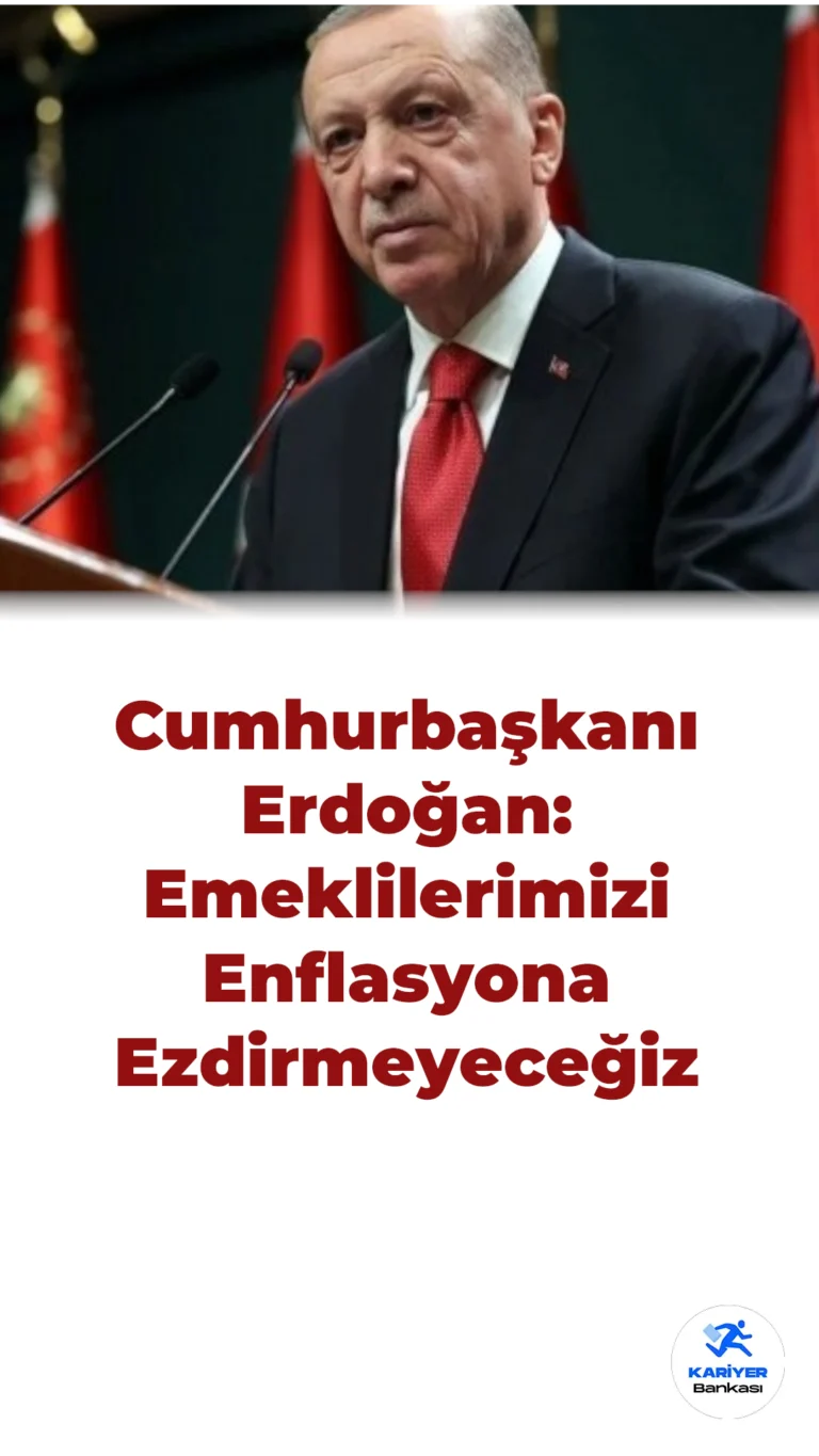 Cumhurbaşkanı Erdoğan: Emeklilerimizi Enflasyona Ezdirmeyeceğiz