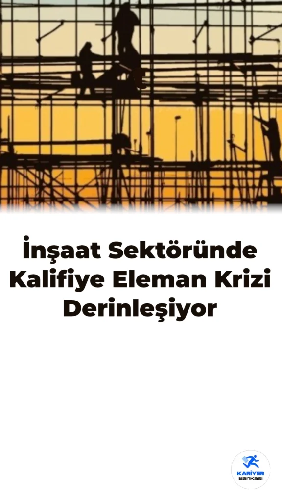 İnşaat Sektöründe Kalifiye Eleman Krizi Derinleşiyor