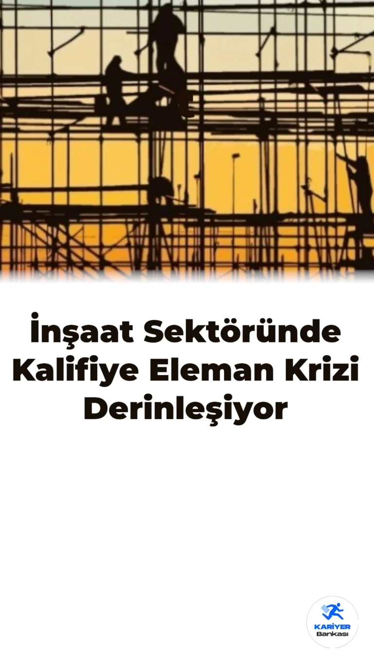 İnşaat Sektöründe Kalifiye Eleman Krizi Derinleşiyor