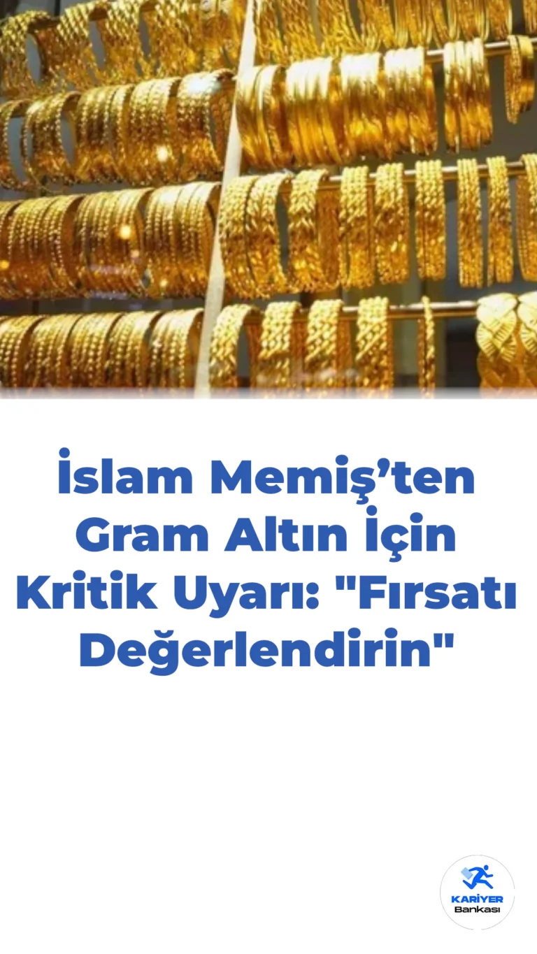 İslam Memiş’ten Gram Altın İçin Kritik Uyarı: “Fırsatı Değerlendirin”