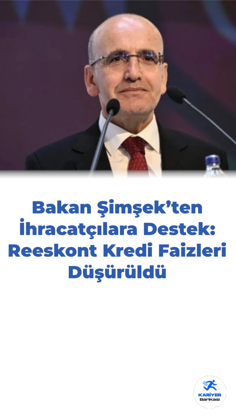 Bakan Şimşek’ten İhracatçılara Destek: Reeskont Kredi Faizleri Düşürüldü