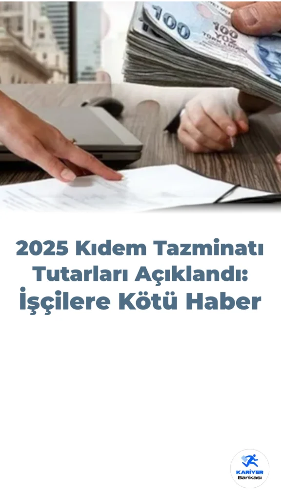 2025 Kıdem Tazminatı Tutarları Açıklandı: İşçilere Kötü Haber
