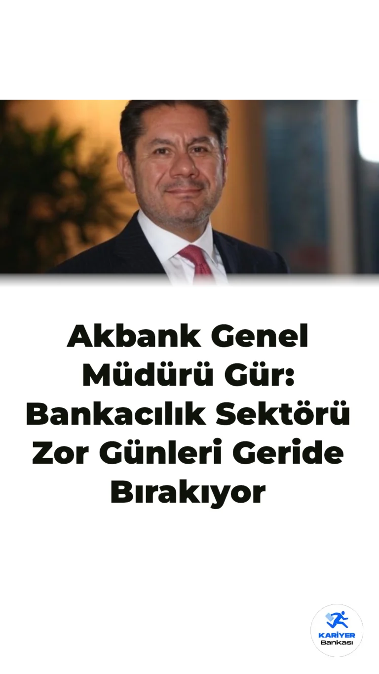 Akbank Genel Müdürü Gür: Bankacılık Sektörü Zor Günleri Geride Bırakıyor