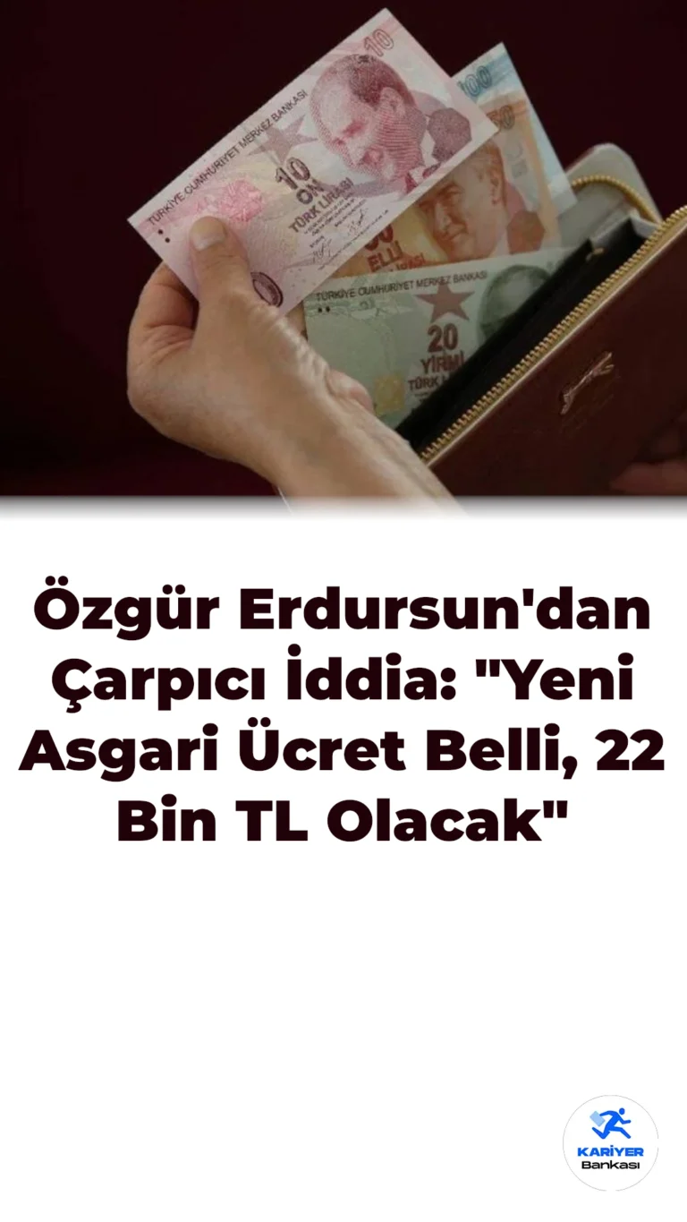 Özgür Erdursun’dan Çarpıcı İddia: “Yeni Asgari Ücret Belli, 22 Bin TL Olacak”