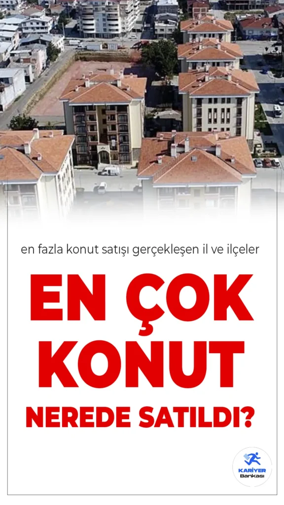 2024 Yılında Türkiye’nin En Çok Konut Satılan İlçeleri Açıklandı!