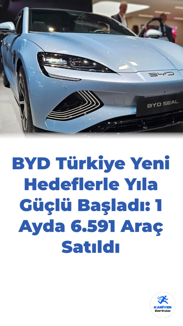 BYD Türkiye Yeni Hedeflerle Yıla Güçlü Başladı: 1 Ayda 6.591 Araç Satıldı