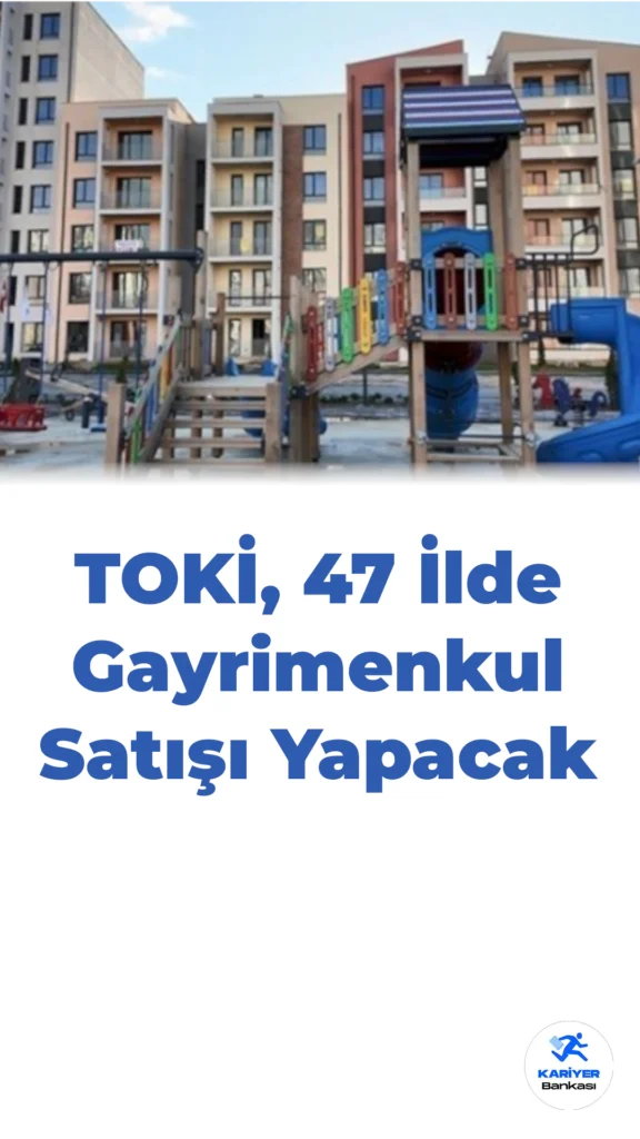 TOKİ, 47 İlde 72 Aya Varan Vadelerle Gayrimenkul Satışı Yapacak
