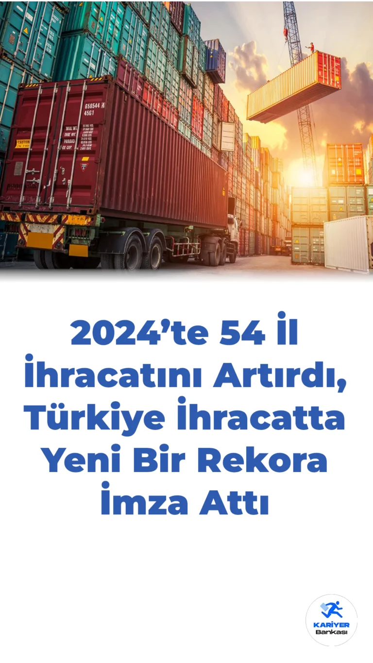 Ticaret Bakanlığı Açıkladı: 2024 Yılında 54 İlin İhracatı Arttı