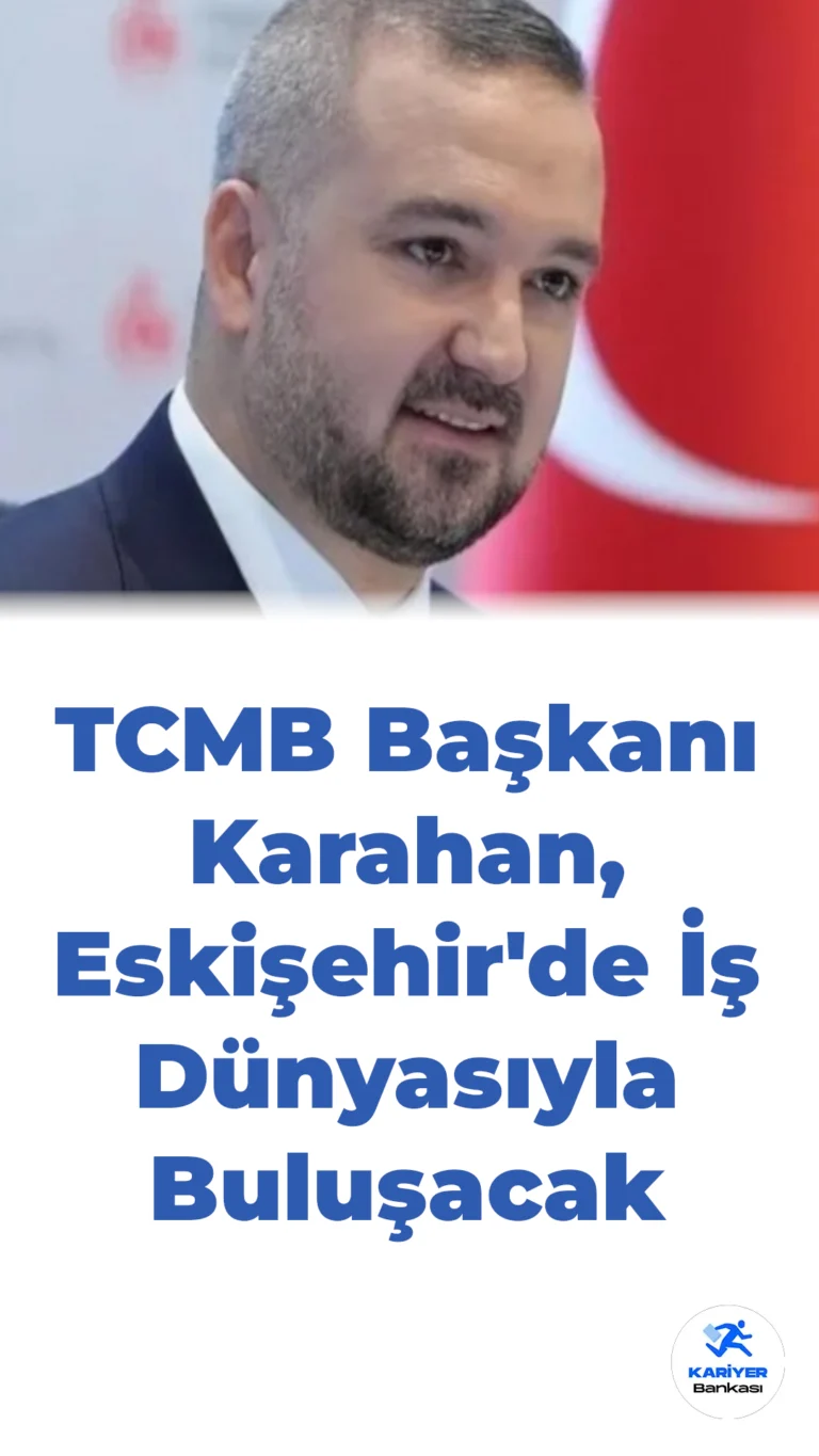 TCMB Başkanı Karahan, Eskişehir’de İş Dünyasıyla Buluşacak