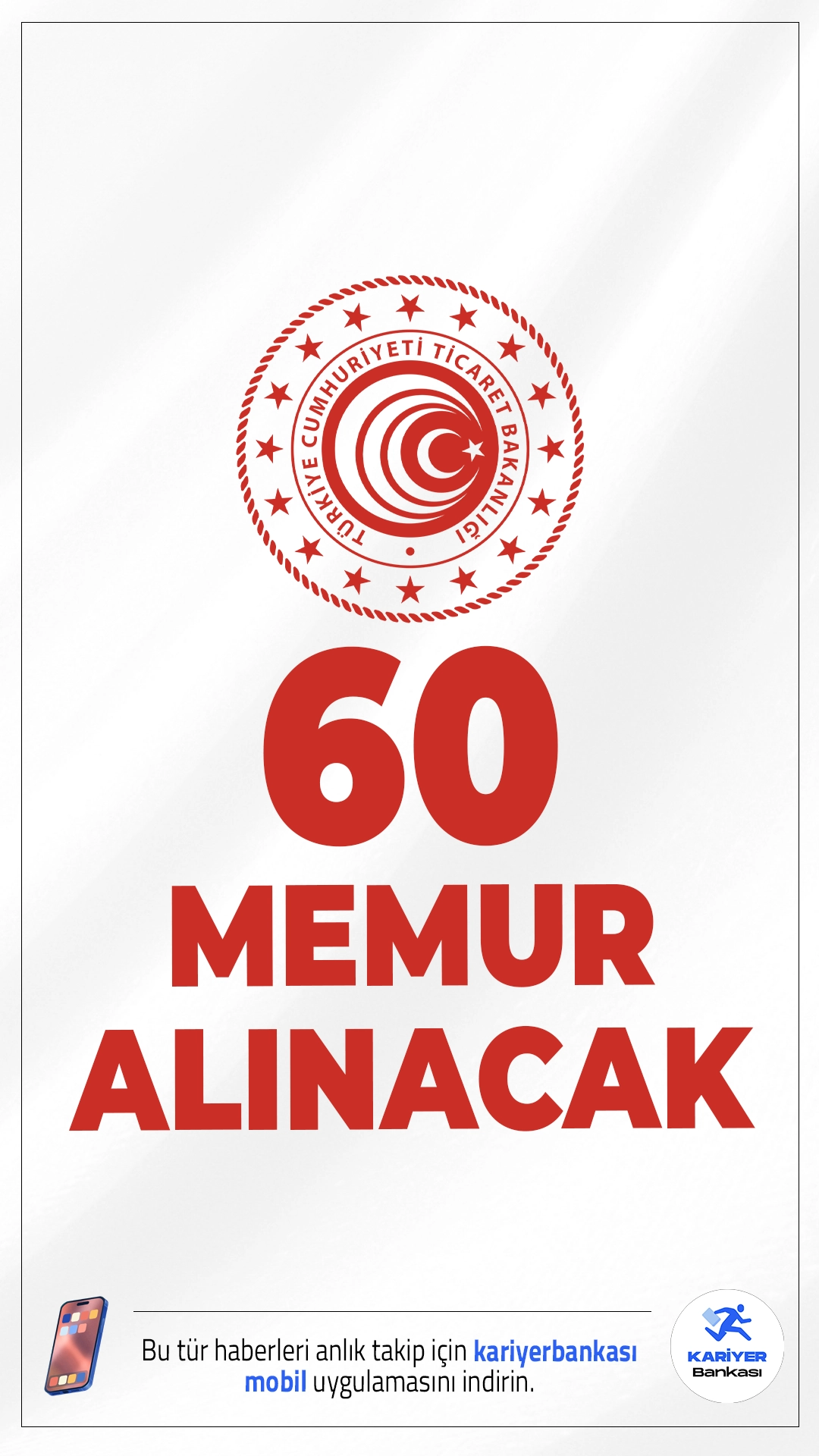 Ticaret Bakanlığı 60 Memur Alımı Yapacak.Ticaret Bakanlığı, 657 sayılı Devlet Memurları Kanunu kapsamında Genel İdare Hizmetleri Sınıfı’nda görevlendirilmek üzere 60 Ticaret Uzman Yardımcısı alımı gerçekleştireceğini duyurdu. Alım, yazılı ve sözlü sınav olmak üzere iki aşamalı bir sınav süreciyle yapılacak.