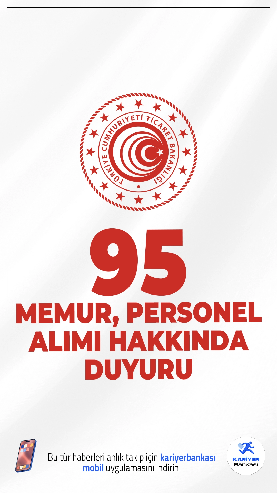Ticaret Bakanlığı 95 Memur Personel Alımı Hakkında Duyuru. Ticaret Bakanlığı sayfasından yayımlanan duyuruda, 95 memur ve personel alımı sonuçlarının açıklandığı aktarıldı.Başvuru sonuçlarına ilişkin en küçük ve en büyük KPSS puanlarıda belli oldu.